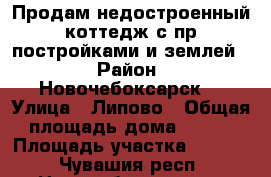 Продам недостроенный коттедж с пр.постройками и землей  › Район ­ Новочебоксарск  › Улица ­ Липово › Общая площадь дома ­ 167 › Площадь участка ­ 1 900 - Чувашия респ., Новочебоксарск г. Недвижимость » Дома, коттеджи, дачи продажа   